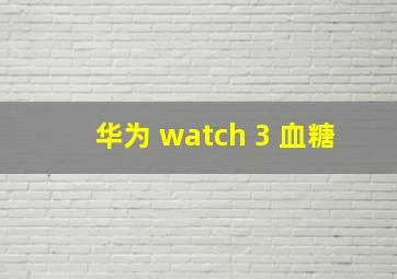 华为 watch 3 血糖